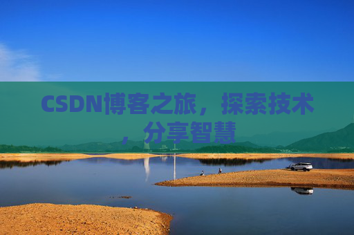CSDN博客之旅,探索技术,分享智慧 CSDN博客之旅,探索技术,分享智慧